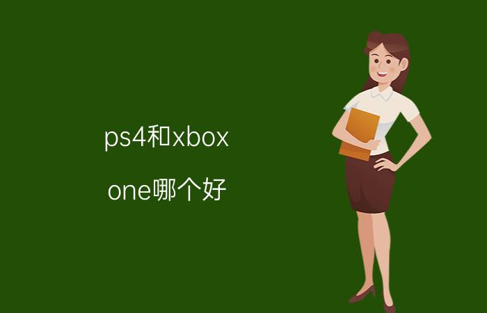 ps4和xbox one哪个好？索尼ps4和微软xbox one对比解析